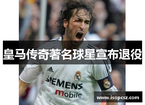 皇马传奇著名球星宣布退役