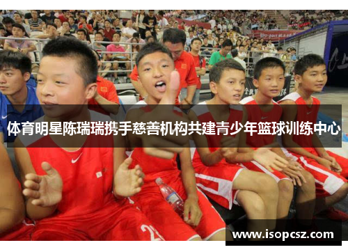 体育明星陈瑞瑞携手慈善机构共建青少年篮球训练中心