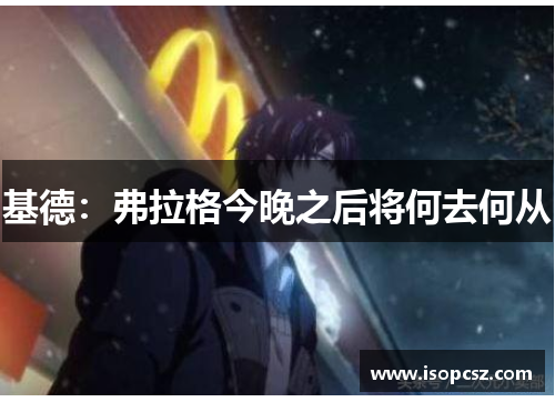 基德：弗拉格今晚之后将何去何从